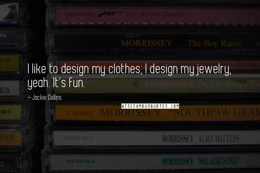 Jackie Collins Quotes: I like to design my clothes; I design my jewelry, yeah. It's fun.