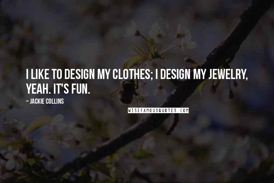 Jackie Collins Quotes: I like to design my clothes; I design my jewelry, yeah. It's fun.