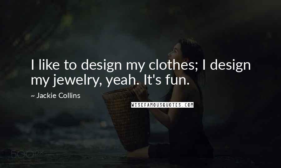 Jackie Collins Quotes: I like to design my clothes; I design my jewelry, yeah. It's fun.