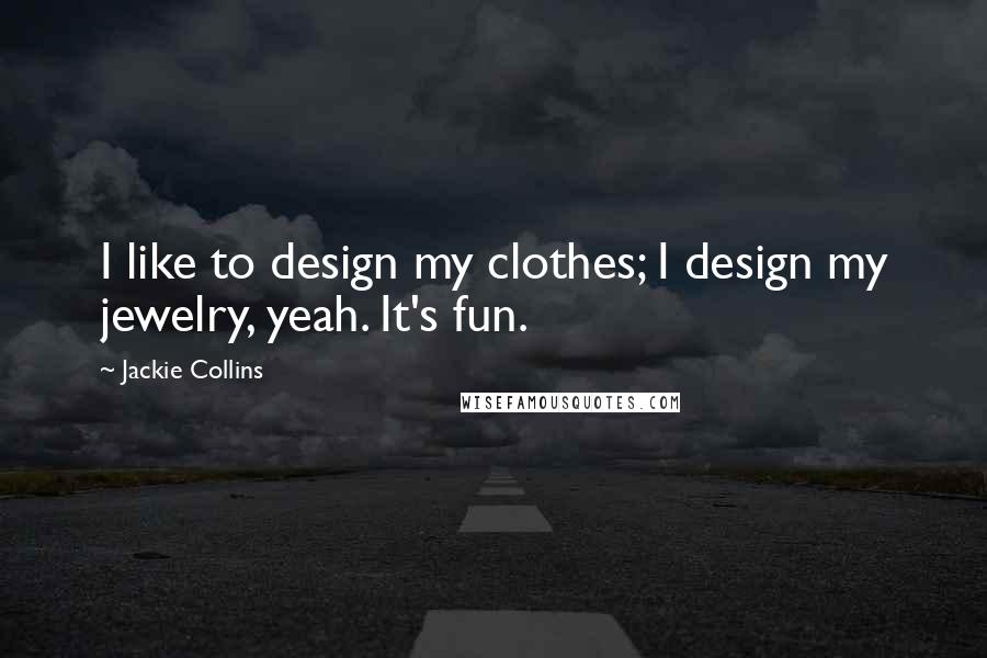 Jackie Collins Quotes: I like to design my clothes; I design my jewelry, yeah. It's fun.