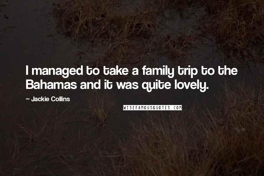 Jackie Collins Quotes: I managed to take a family trip to the Bahamas and it was quite lovely.