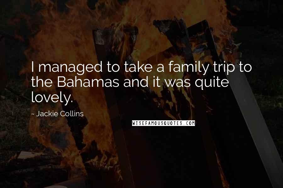 Jackie Collins Quotes: I managed to take a family trip to the Bahamas and it was quite lovely.