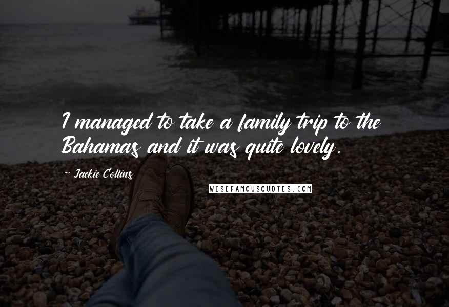 Jackie Collins Quotes: I managed to take a family trip to the Bahamas and it was quite lovely.