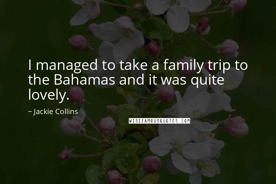 Jackie Collins Quotes: I managed to take a family trip to the Bahamas and it was quite lovely.