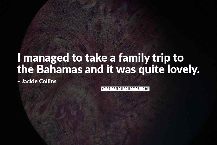 Jackie Collins Quotes: I managed to take a family trip to the Bahamas and it was quite lovely.