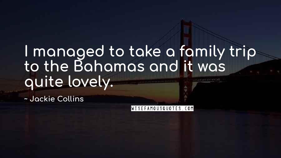 Jackie Collins Quotes: I managed to take a family trip to the Bahamas and it was quite lovely.