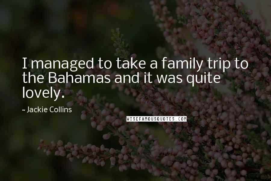 Jackie Collins Quotes: I managed to take a family trip to the Bahamas and it was quite lovely.