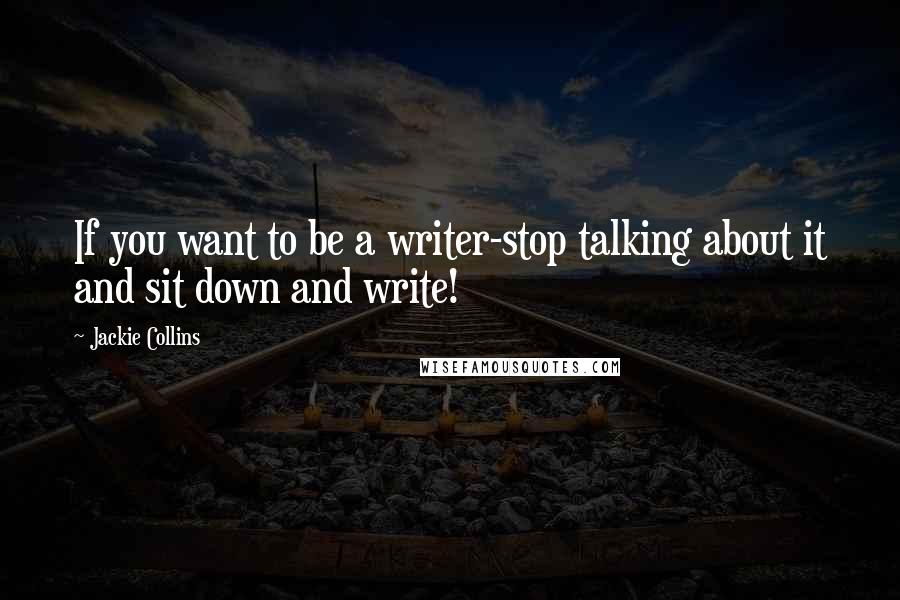 Jackie Collins Quotes: If you want to be a writer-stop talking about it and sit down and write!