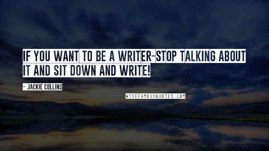 Jackie Collins Quotes: If you want to be a writer-stop talking about it and sit down and write!