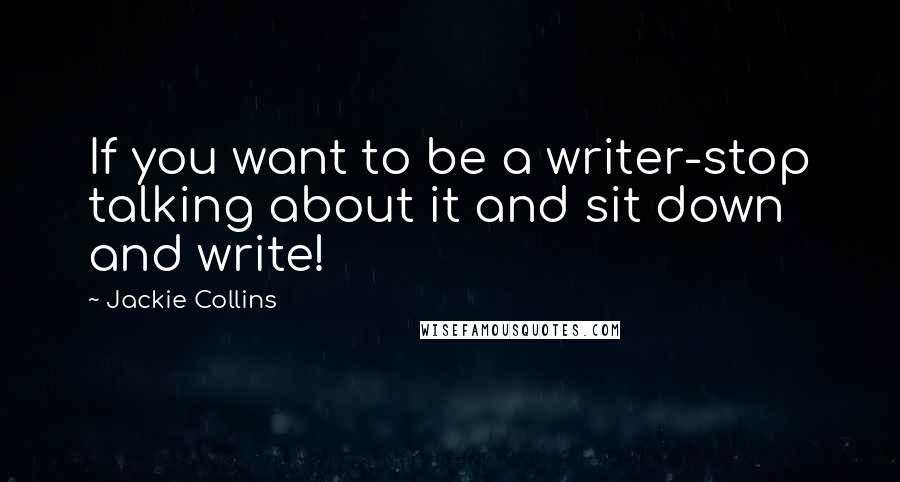 Jackie Collins Quotes: If you want to be a writer-stop talking about it and sit down and write!