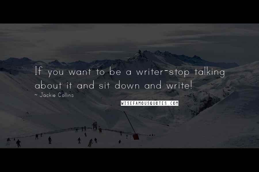 Jackie Collins Quotes: If you want to be a writer-stop talking about it and sit down and write!