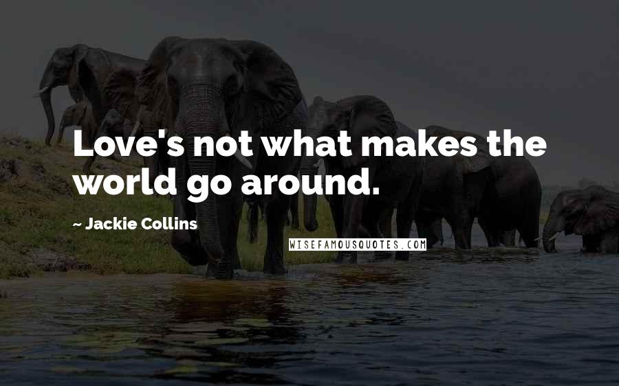 Jackie Collins Quotes: Love's not what makes the world go around.