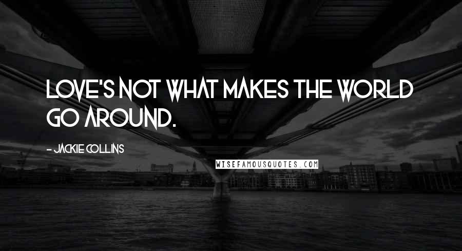 Jackie Collins Quotes: Love's not what makes the world go around.