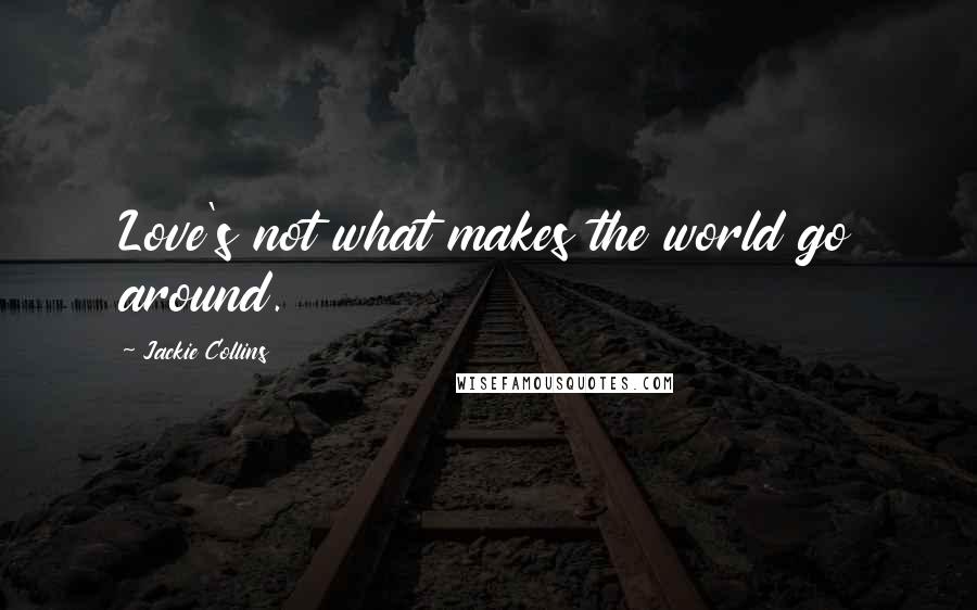 Jackie Collins Quotes: Love's not what makes the world go around.