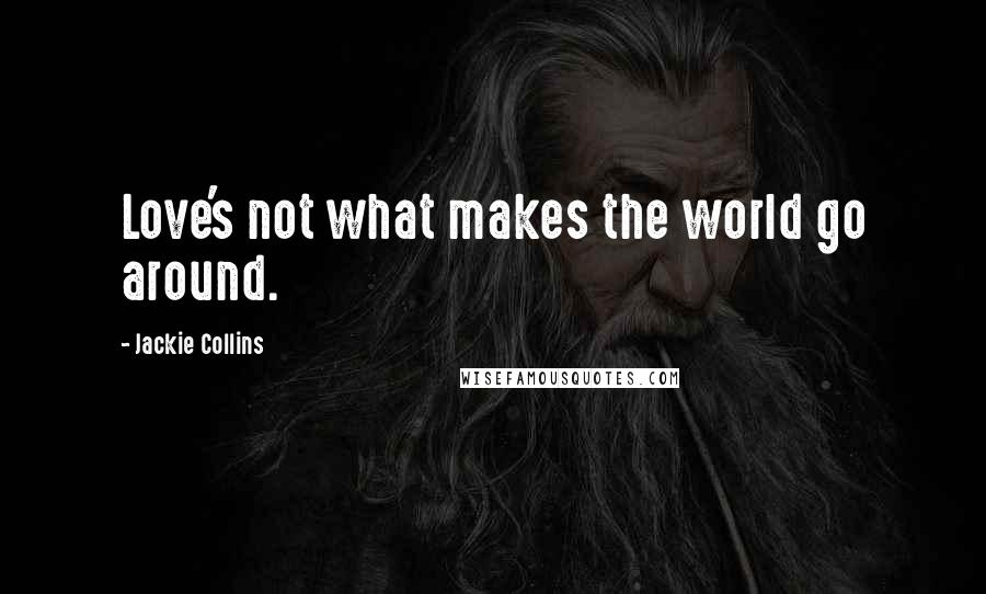Jackie Collins Quotes: Love's not what makes the world go around.