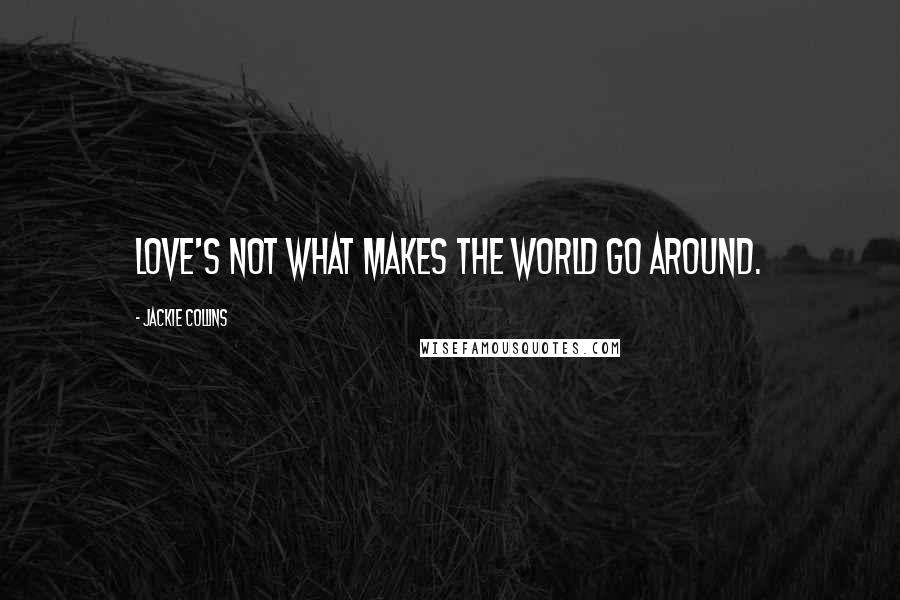 Jackie Collins Quotes: Love's not what makes the world go around.