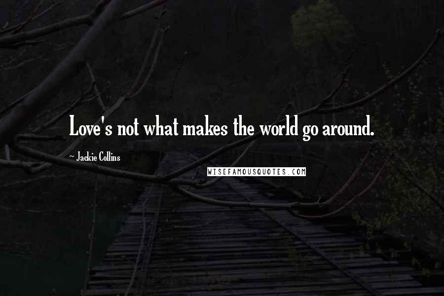 Jackie Collins Quotes: Love's not what makes the world go around.