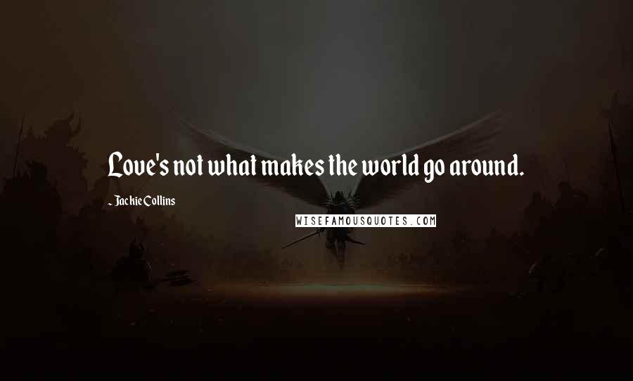 Jackie Collins Quotes: Love's not what makes the world go around.