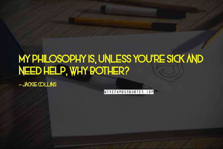 Jackie Collins Quotes: My philosophy is, unless you're sick and need help, why bother?