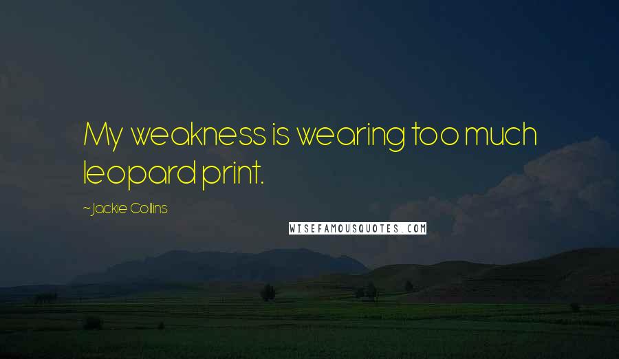 Jackie Collins Quotes: My weakness is wearing too much leopard print.