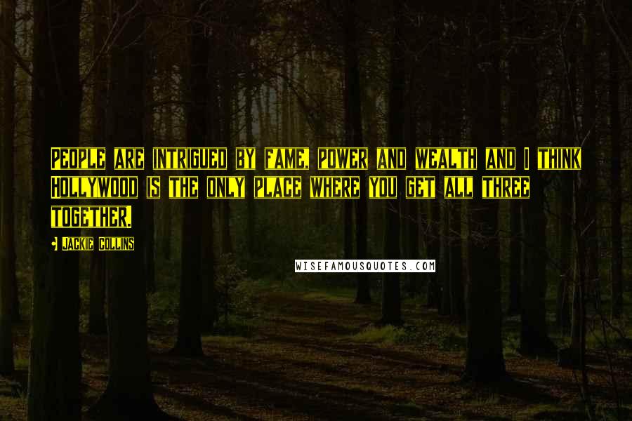 Jackie Collins Quotes: People are intrigued by fame, power and wealth and I think Hollywood is the only place where you get all three together.