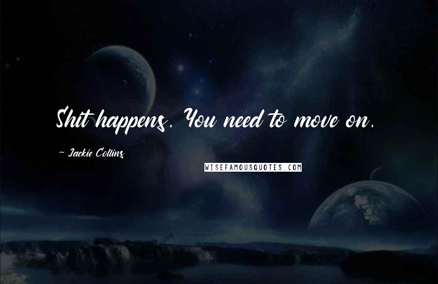 Jackie Collins Quotes: Shit happens. You need to move on.