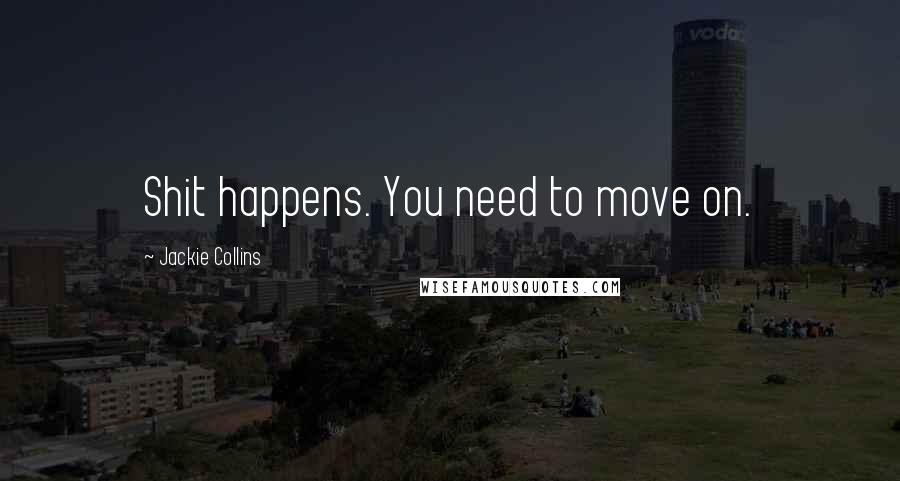 Jackie Collins Quotes: Shit happens. You need to move on.