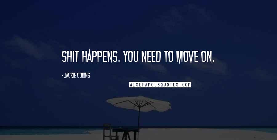 Jackie Collins Quotes: Shit happens. You need to move on.