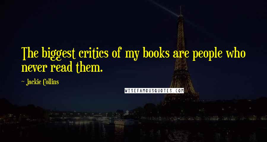 Jackie Collins Quotes: The biggest critics of my books are people who never read them.