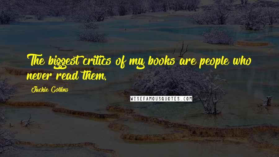 Jackie Collins Quotes: The biggest critics of my books are people who never read them.