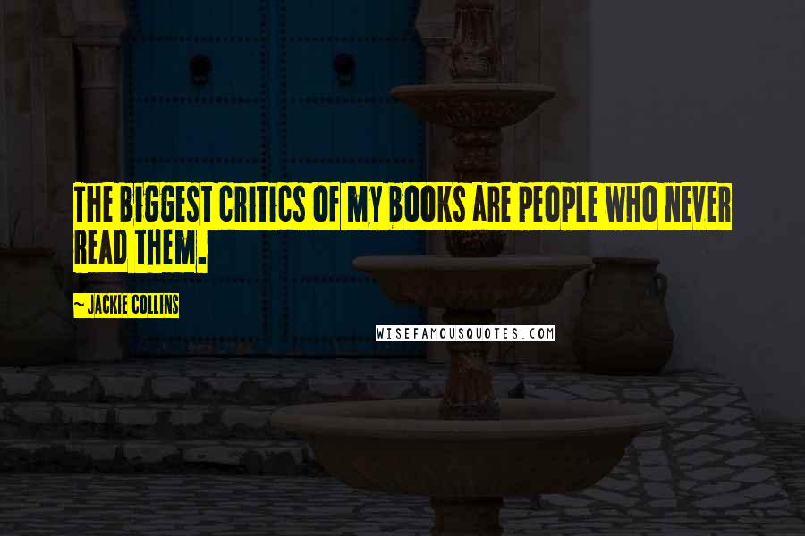 Jackie Collins Quotes: The biggest critics of my books are people who never read them.