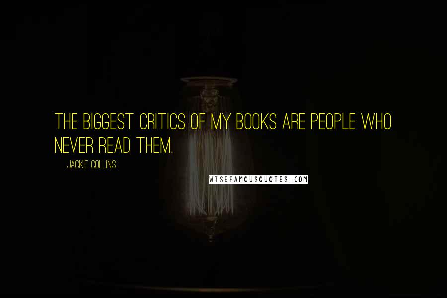 Jackie Collins Quotes: The biggest critics of my books are people who never read them.
