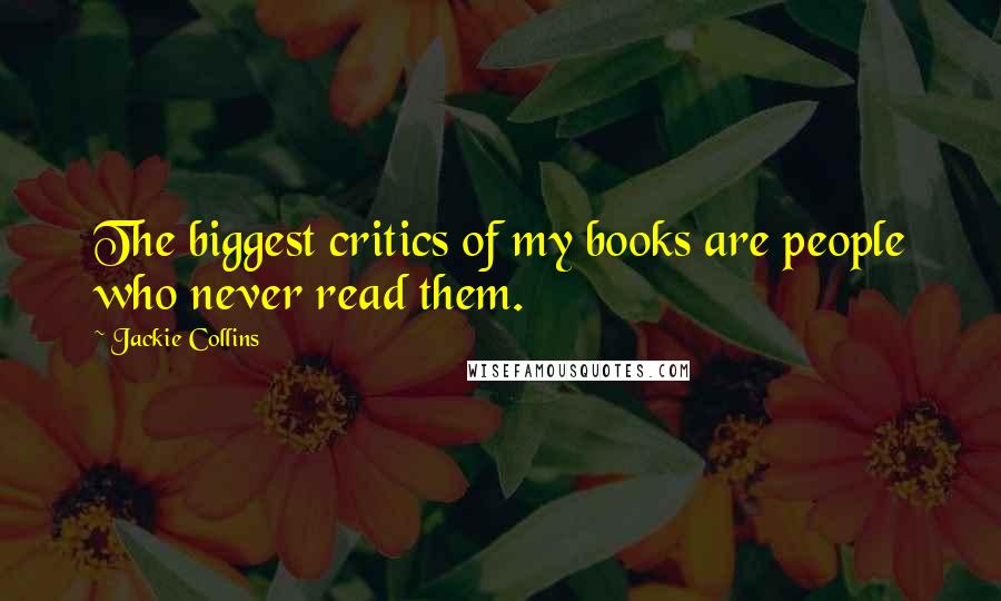 Jackie Collins Quotes: The biggest critics of my books are people who never read them.