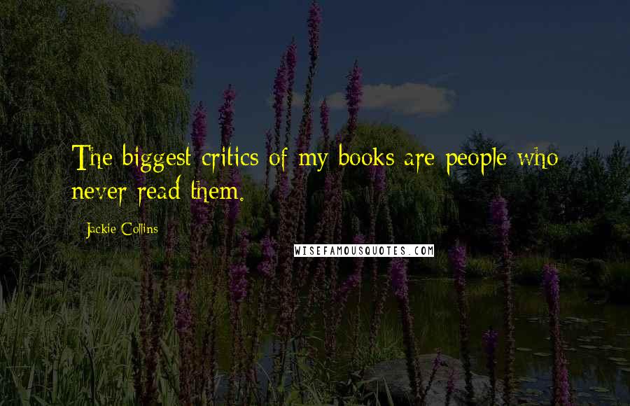 Jackie Collins Quotes: The biggest critics of my books are people who never read them.