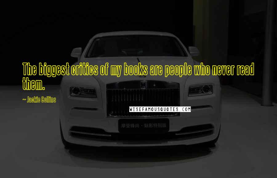 Jackie Collins Quotes: The biggest critics of my books are people who never read them.
