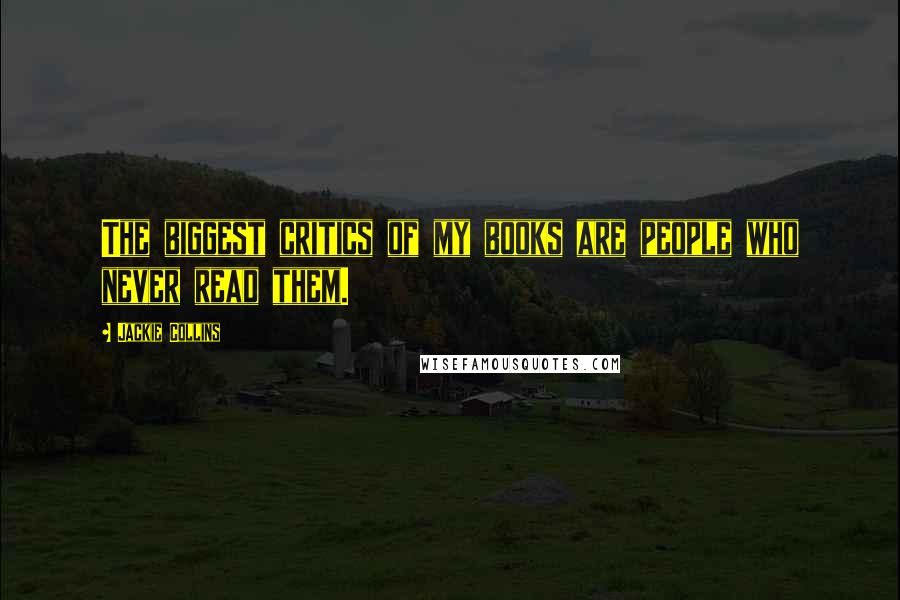 Jackie Collins Quotes: The biggest critics of my books are people who never read them.