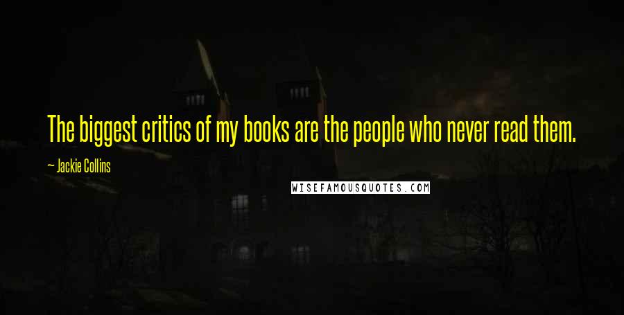 Jackie Collins Quotes: The biggest critics of my books are the people who never read them.