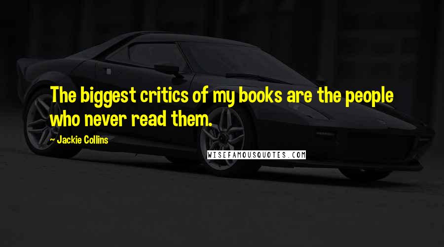 Jackie Collins Quotes: The biggest critics of my books are the people who never read them.