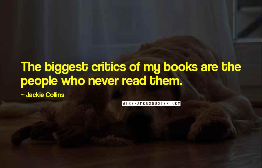 Jackie Collins Quotes: The biggest critics of my books are the people who never read them.