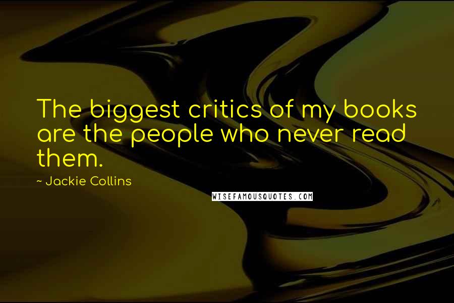 Jackie Collins Quotes: The biggest critics of my books are the people who never read them.