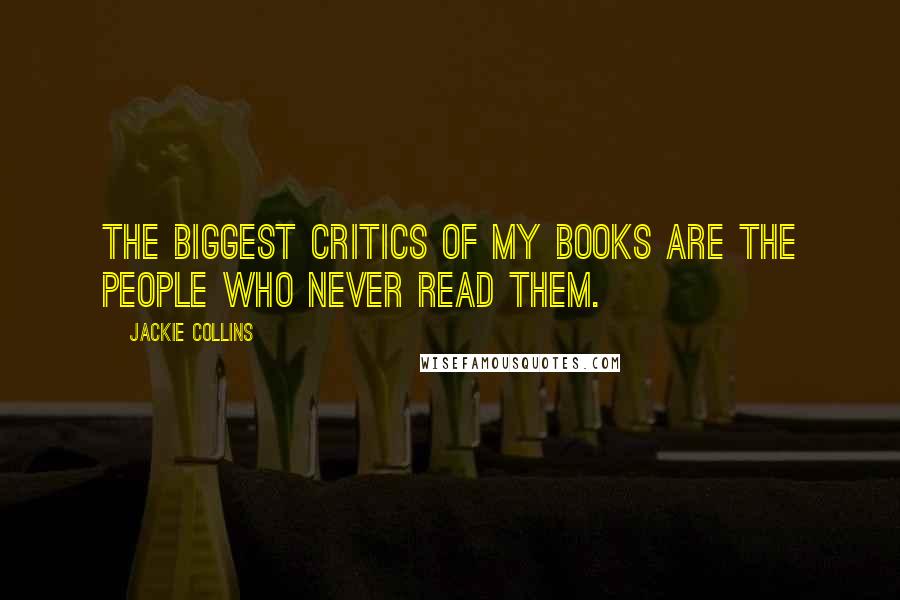 Jackie Collins Quotes: The biggest critics of my books are the people who never read them.