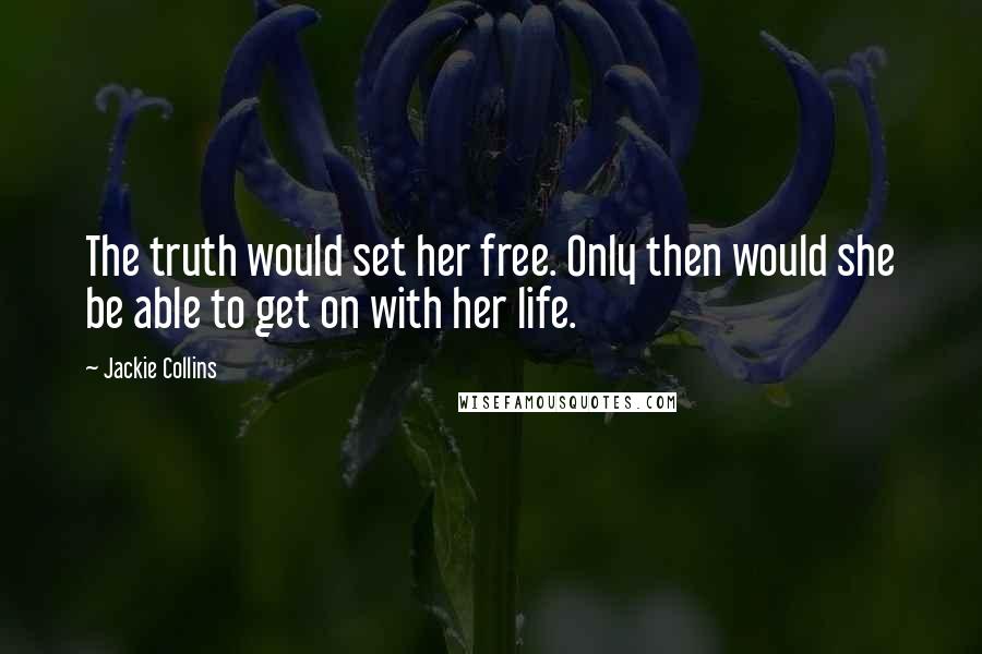 Jackie Collins Quotes: The truth would set her free. Only then would she be able to get on with her life.