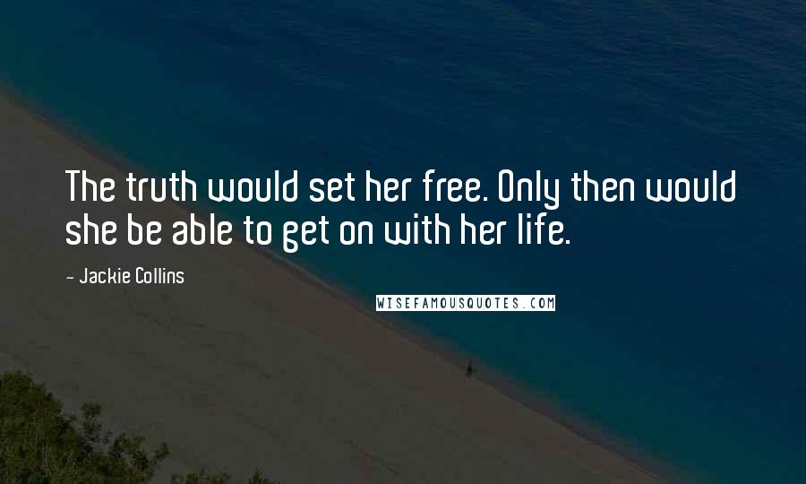 Jackie Collins Quotes: The truth would set her free. Only then would she be able to get on with her life.