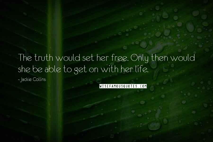 Jackie Collins Quotes: The truth would set her free. Only then would she be able to get on with her life.