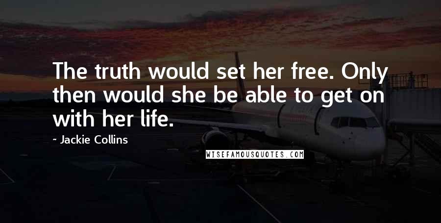 Jackie Collins Quotes: The truth would set her free. Only then would she be able to get on with her life.