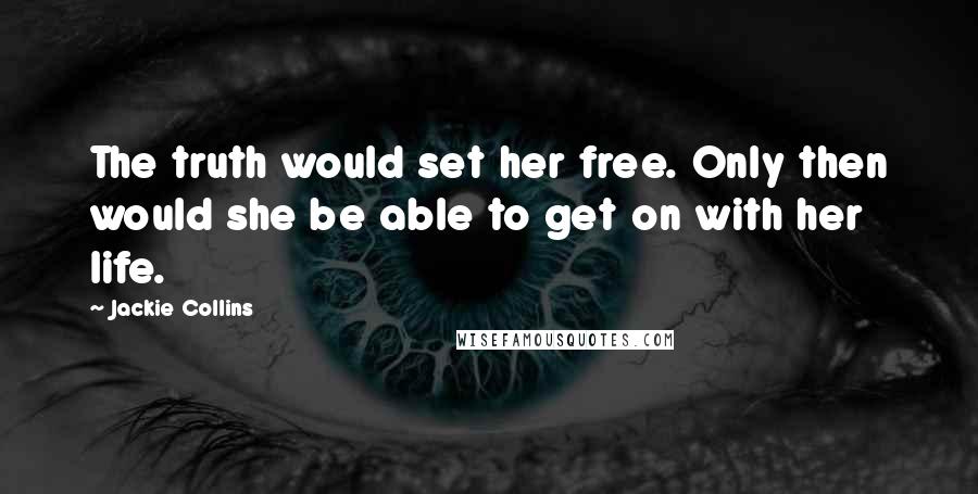 Jackie Collins Quotes: The truth would set her free. Only then would she be able to get on with her life.