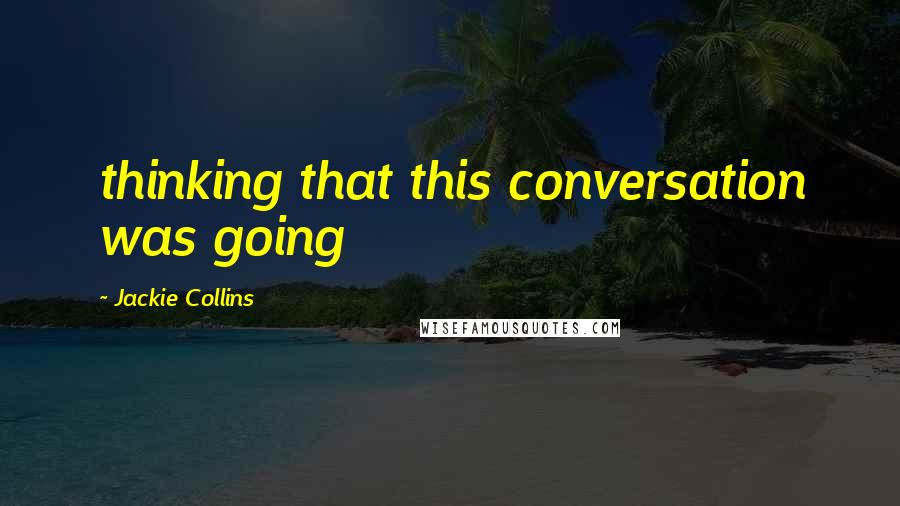 Jackie Collins Quotes: thinking that this conversation was going