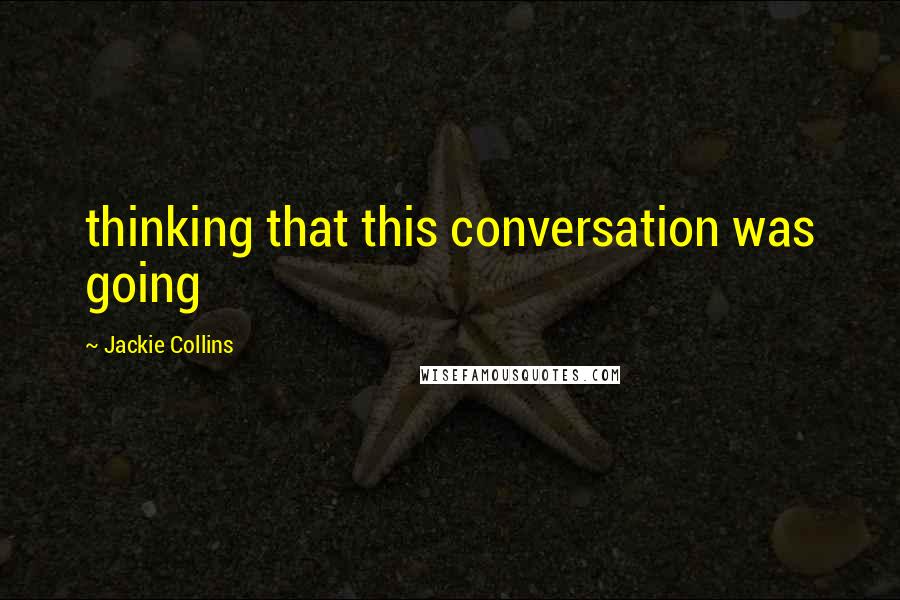 Jackie Collins Quotes: thinking that this conversation was going