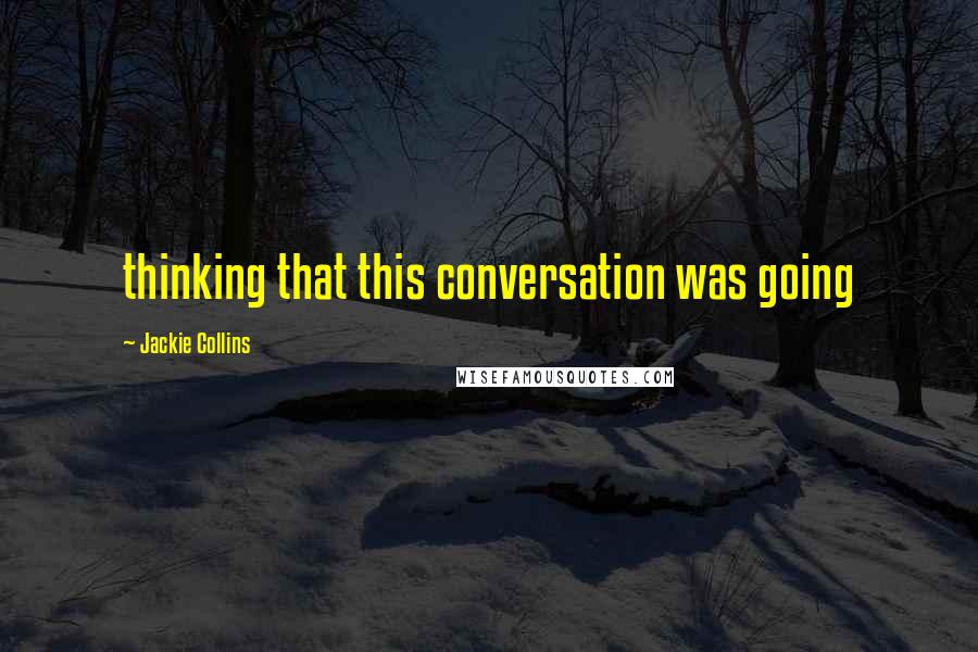 Jackie Collins Quotes: thinking that this conversation was going