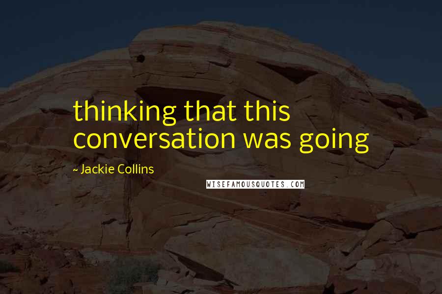 Jackie Collins Quotes: thinking that this conversation was going